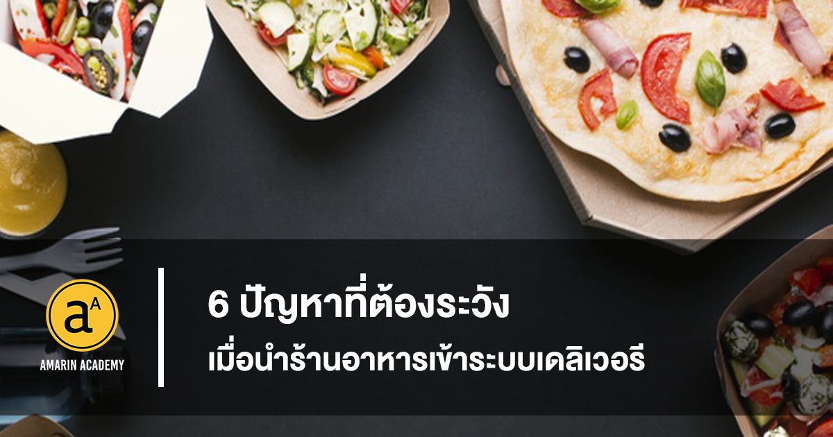 6 ปัญหาที่ต้องระวัง เมื่อนำ ร้านอาหารเข้าระบบเดลิเวอรี - Amarin Academy